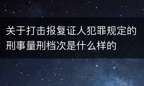关于打击报复证人犯罪规定的刑事量刑档次是什么样的