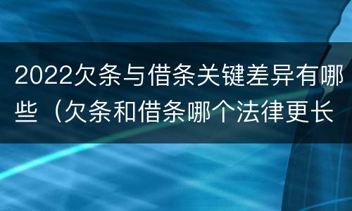 2022欠条与借条关键差异有哪些（欠条和借条哪个法律更长）