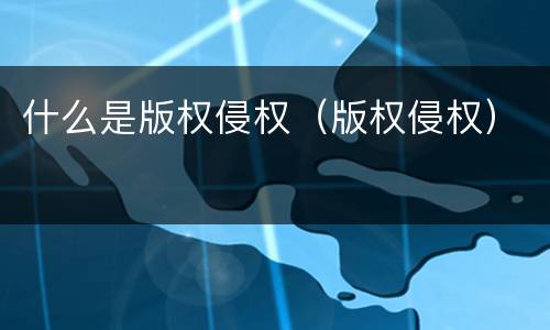 什么是版权侵权（版权侵权）