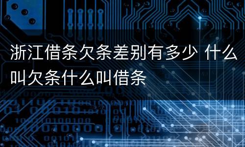 浙江借条欠条差别有多少 什么叫欠条什么叫借条