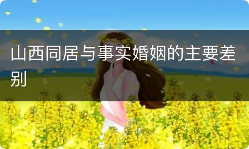 山西同居与事实婚姻的主要差别