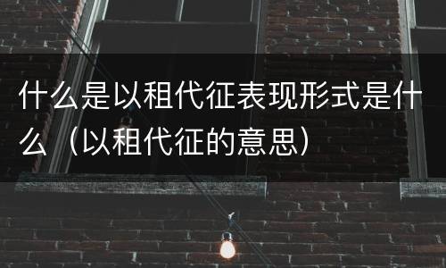 什么是以租代征表现形式是什么（以租代征的意思）