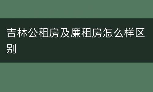 吉林公租房及廉租房怎么样区别