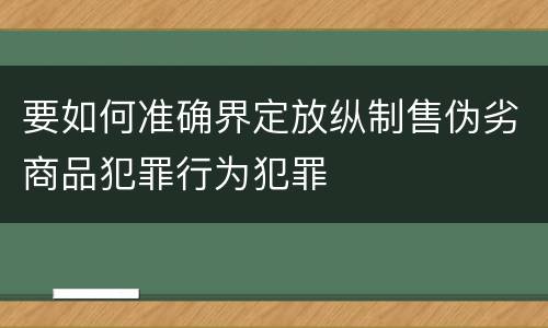 要如何准确界定放纵制售伪劣商品犯罪行为犯罪