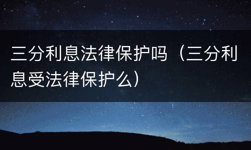 三分利息法律保护吗（三分利息受法律保护么）