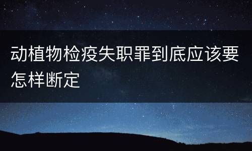 动植物检疫失职罪到底应该要怎样断定