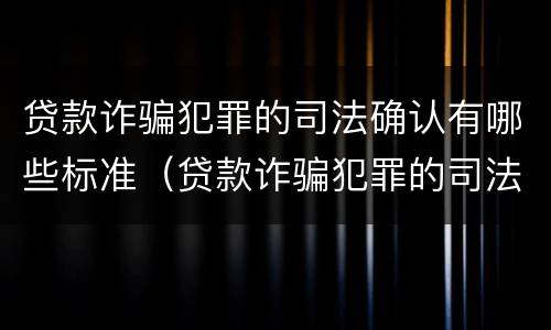 贷款诈骗犯罪的司法确认有哪些标准（贷款诈骗犯罪的司法确认有哪些标准要求）