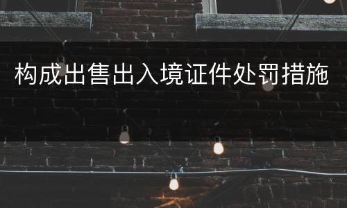 构成出售出入境证件处罚措施