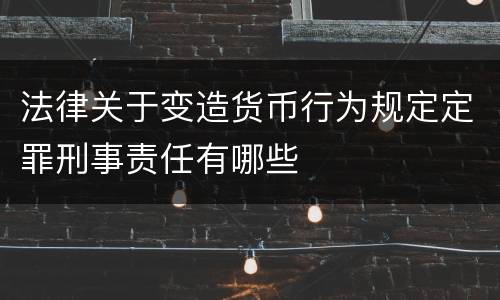 法律关于变造货币行为规定定罪刑事责任有哪些
