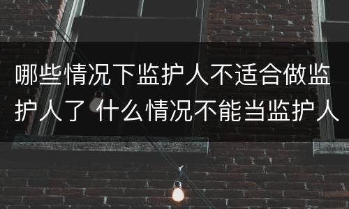 哪些情况下监护人不适合做监护人了 什么情况不能当监护人