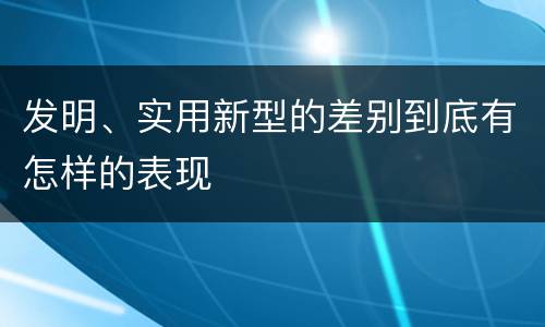 发明、实用新型的差别到底有怎样的表现