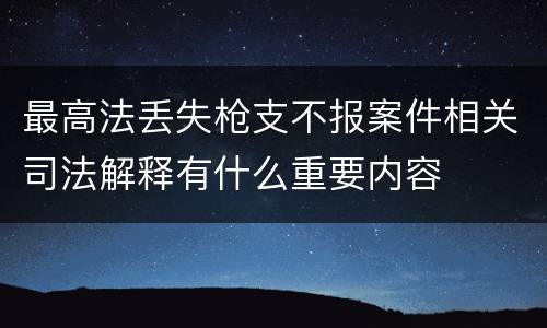 最高法丢失枪支不报案件相关司法解释有什么重要内容