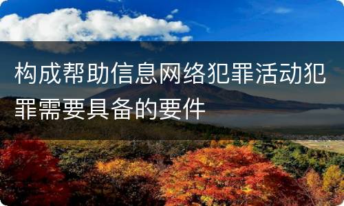 构成帮助信息网络犯罪活动犯罪需要具备的要件