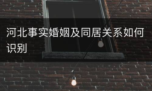 河北事实婚姻及同居关系如何识别