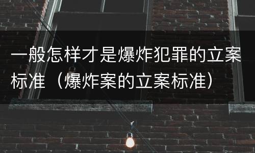 一般怎样才是爆炸犯罪的立案标准（爆炸案的立案标准）