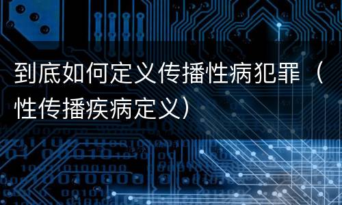 到底如何定义传播性病犯罪（性传播疾病定义）