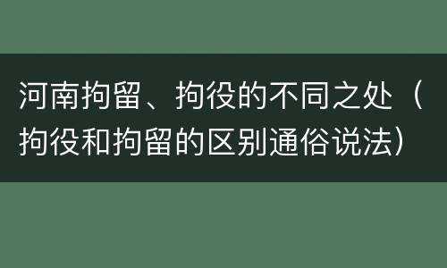 河南拘留、拘役的不同之处（拘役和拘留的区别通俗说法）