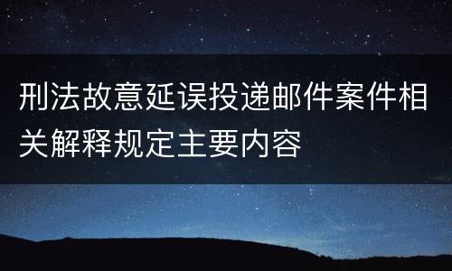 刑法故意延误投递邮件案件相关解释规定主要内容