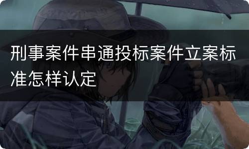 刑事案件串通投标案件立案标准怎样认定