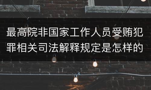 最高院非国家工作人员受贿犯罪相关司法解释规定是怎样的