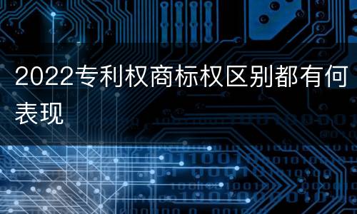 2022专利权商标权区别都有何表现