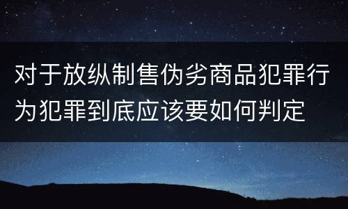对于放纵制售伪劣商品犯罪行为犯罪到底应该要如何判定