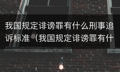 我国规定诽谤罪有什么刑事追诉标准（我国规定诽谤罪有什么刑事追诉标准吗）