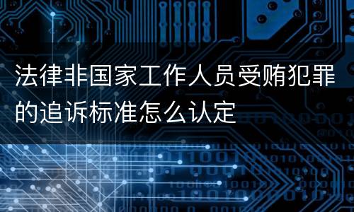 法律非国家工作人员受贿犯罪的追诉标准怎么认定