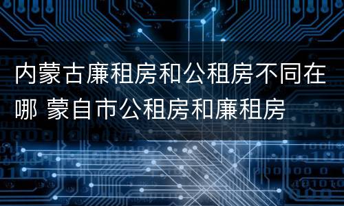 内蒙古廉租房和公租房不同在哪 蒙自市公租房和廉租房