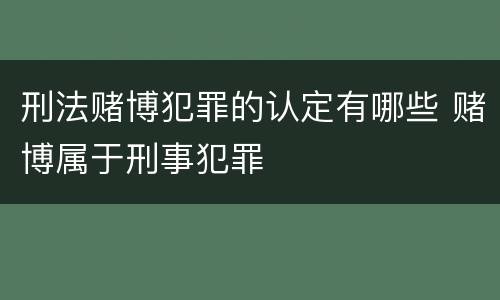 刑法赌博犯罪的认定有哪些 赌博属于刑事犯罪