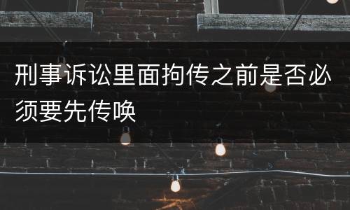 刑事诉讼里面拘传之前是否必须要先传唤