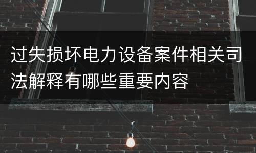 过失损坏电力设备案件相关司法解释有哪些重要内容