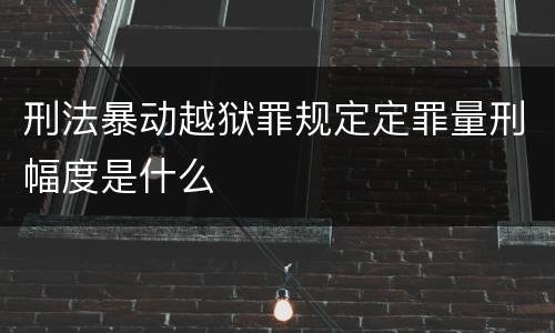 刑法暴动越狱罪规定定罪量刑幅度是什么
