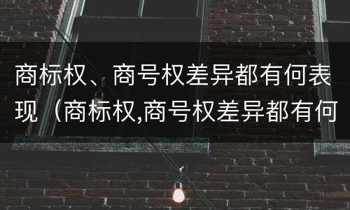 商标权、商号权差异都有何表现（商标权,商号权差异都有何表现）