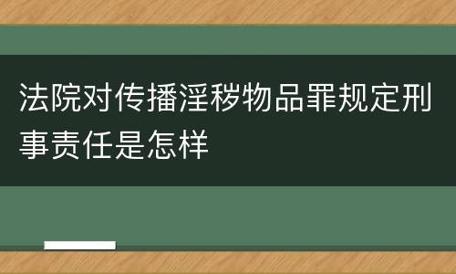 法院对传播淫秽物品罪规定刑事责任是怎样