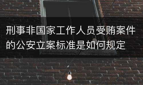 刑事非国家工作人员受贿案件的公安立案标准是如何规定