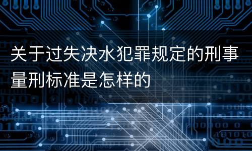关于过失决水犯罪规定的刑事量刑标准是怎样的