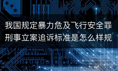 我国规定暴力危及飞行安全罪刑事立案追诉标准是怎么样规定
