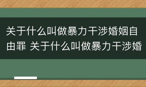 关于什么叫做暴力干涉婚姻自由罪 关于什么叫做暴力干涉婚姻自由罪的案例