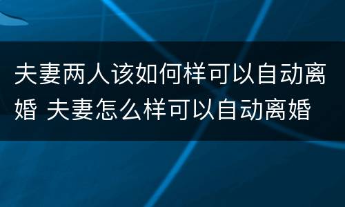 夫妻两人该如何样可以自动离婚 夫妻怎么样可以自动离婚