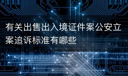 有关出售出入境证件案公安立案追诉标准有哪些
