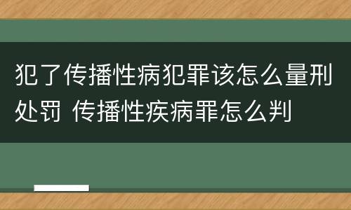 犯了传播性病犯罪该怎么量刑处罚 传播性疾病罪怎么判