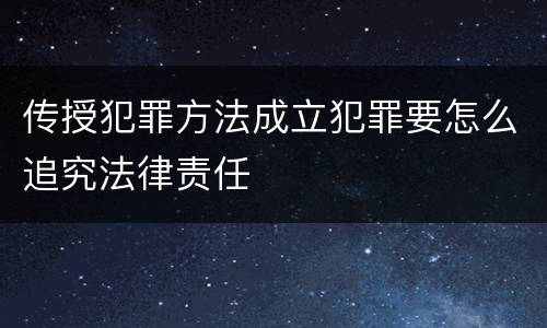 传授犯罪方法成立犯罪要怎么追究法律责任