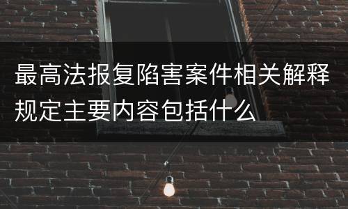 最高法报复陷害案件相关解释规定主要内容包括什么