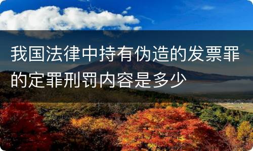 我国法律中持有伪造的发票罪的定罪刑罚内容是多少