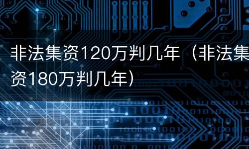 非法集资120万判几年（非法集资180万判几年）