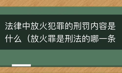 法律中放火犯罪的刑罚内容是什么（放火罪是刑法的哪一条）