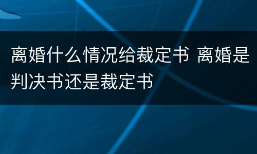 离婚什么情况给裁定书 离婚是判决书还是裁定书