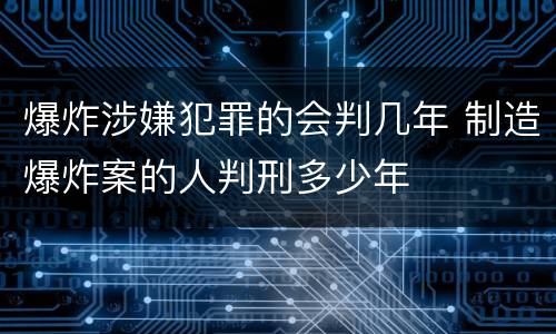 爆炸涉嫌犯罪的会判几年 制造爆炸案的人判刑多少年