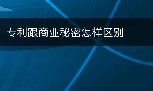 专利跟商业秘密怎样区别